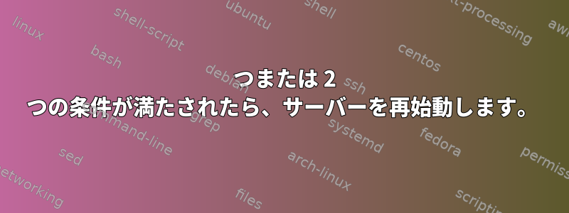 1 つまたは 2 つの条件が満たされたら、サーバーを再始動します。