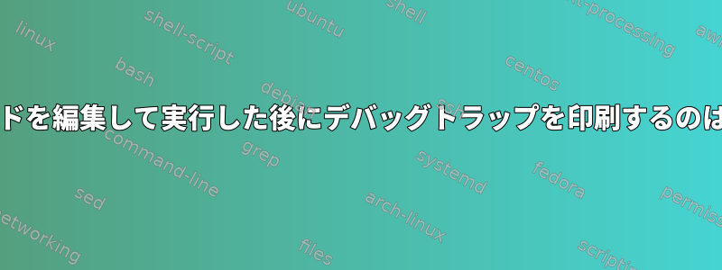 bashがコマンドを編集して実行した後にデバッグトラップを印刷するのはなぜですか？