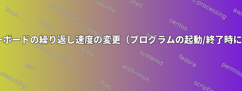 プログラムが開いているときのキーボードの繰り返し速度の変更（プログラムの起動/終了時にbashスクリプトで検出されます）