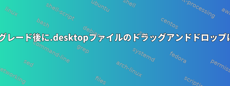 Gnomeのアップグレード後に.desktopファイルのドラッグアンドドロップは機能しません。
