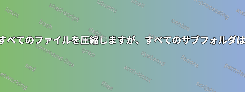 フォルダ内のすべてのファイルを圧縮しますが、すべてのサブフォルダは除外します。