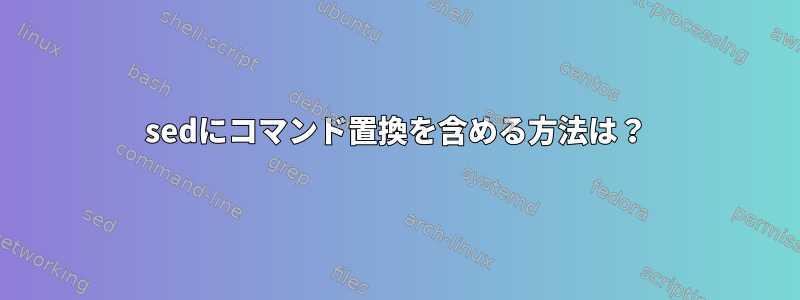 sedにコマンド置換を含める方法は？