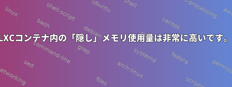 LXCコンテナ内の「隠し」メモリ使用量は非常に高いです。