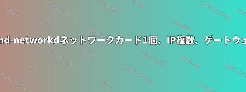 systemd-networkdネットワークカード1個、IP複数、ゲートウェイ2個