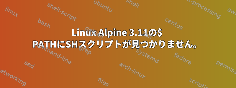 Linux Alpine 3.11の$ PATHにSHスクリプトが見つかりません。