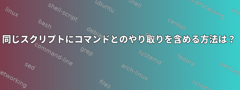 同じスクリプトにコマンドとのやり取りを含める方法は？