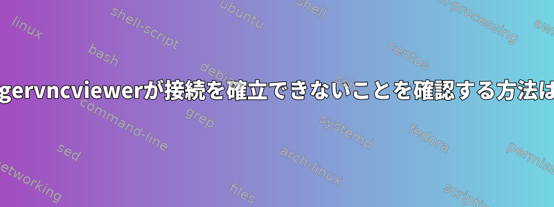 xtigervncviewerが接続を確立できないことを確認する方法は？