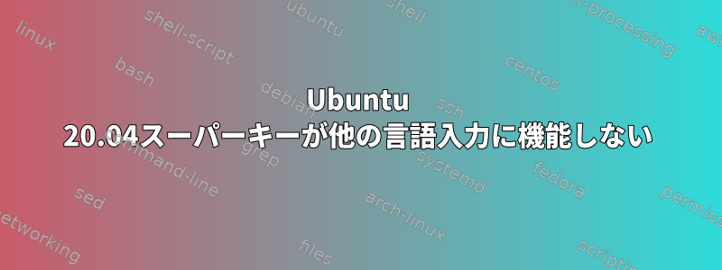 Ubuntu 20.04スーパーキーが他の言語入力に機能しない