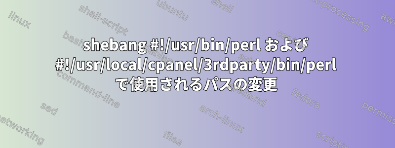 shebang #!/usr/bin/perl および #!/usr/local/cpanel/3rdparty/bin/perl で使用されるパスの変更