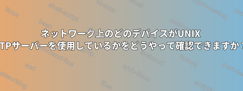 ネットワーク上のどのデバイスがUNIX NTPサーバーを使用しているかをどうやって確認できますか？