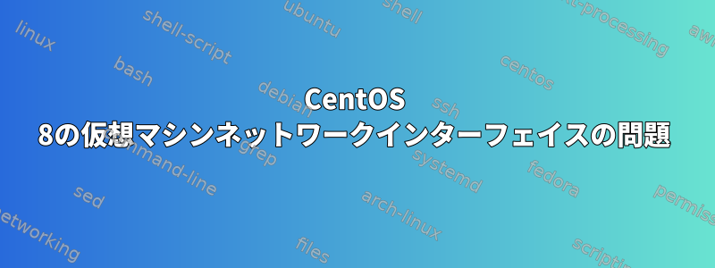 CentOS 8の仮想マシンネットワークインターフェイスの問題