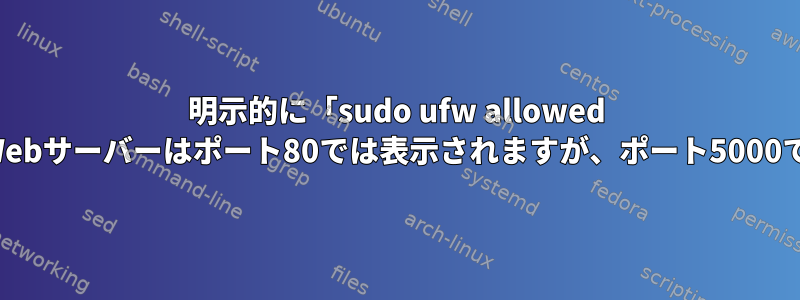 明示的に「sudo ufw allowed 5000」を使用しましたが、私のWebサーバーはポート80では表示されますが、ポート5000では表示されないのはなぜですか?