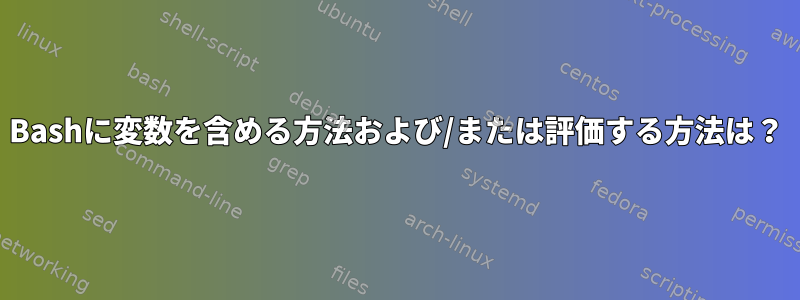 Bashに変数を含める方法および/または評価する方法は？