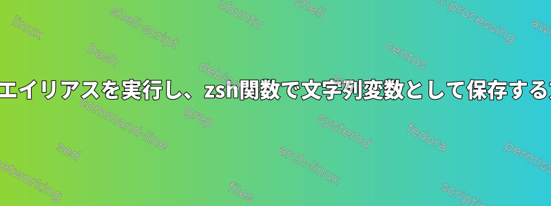 コマンドエイリアスを実行し、zsh関数で文字列変数として保存する方法は？