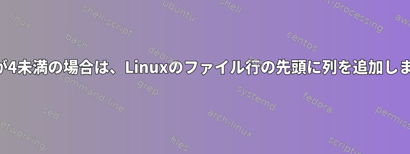 長さが4未満の場合は、Linuxのファイル行の先頭に列を追加します。