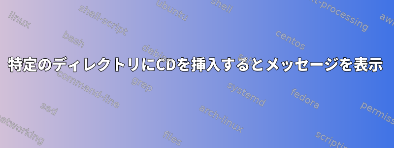 特定のディレクトリにCDを挿入するとメッセージを表示