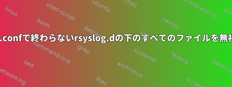 rsyslogは、.confで終わらないrsyslog.dの下のすべてのファイルを無視しますか？