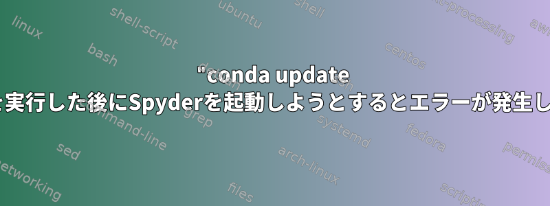 "conda update --all"を実行した後にSpyderを起動しようとするとエラーが発生します。