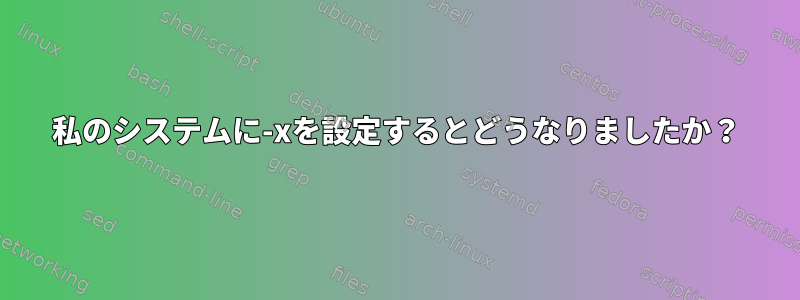 私のシステムに-xを設定するとどうなりましたか？