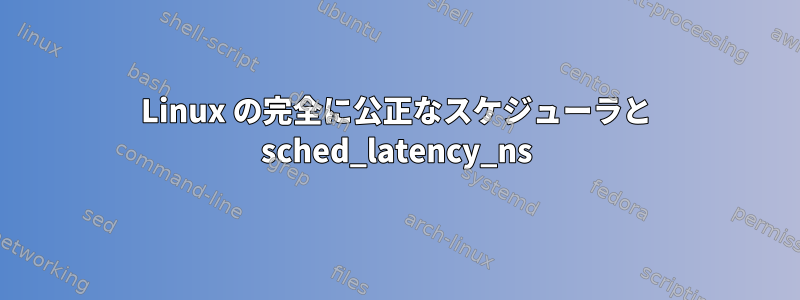 Linux の完全に公正なスケジューラと sched_latency_ns