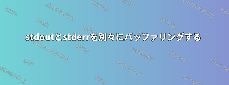 stdoutとstderrを別々にバッファリングする