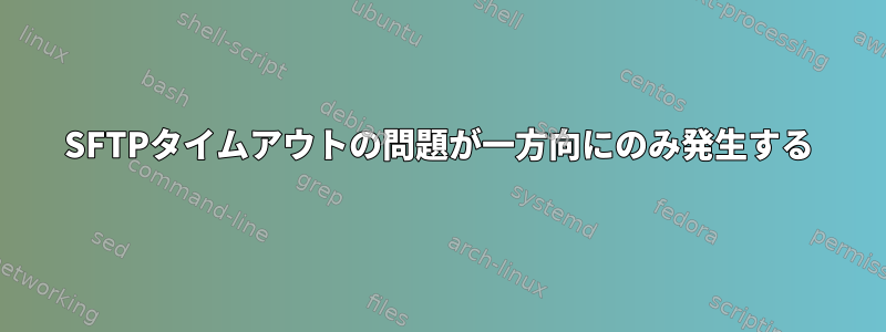 SFTPタイムアウトの問題が一方向にのみ発生する