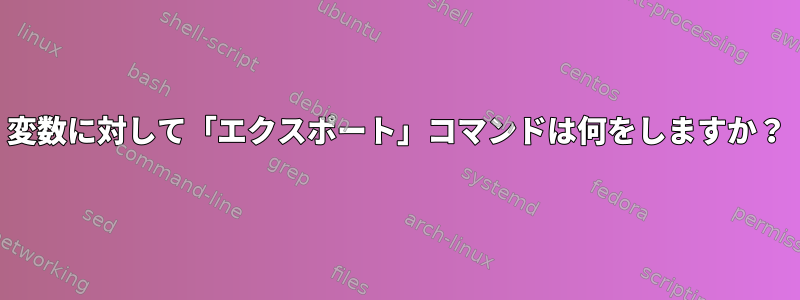 変数に対して「エクスポート」コマンドは何をしますか？