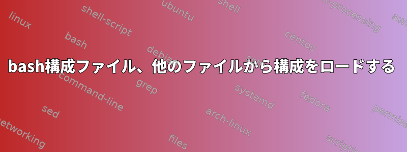 bash構成ファイル、他のファイルから構成をロードする