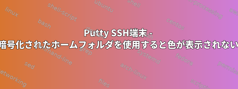 Putty SSH端末 - 暗号化されたホームフォルダを使用すると色が表示されない