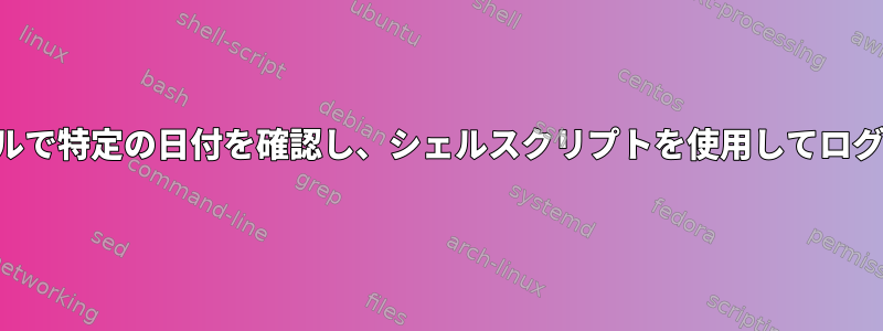 動的に名前付きファイルで特定の日付を確認し、シェルスクリプトを使用してログアウトを生成します。