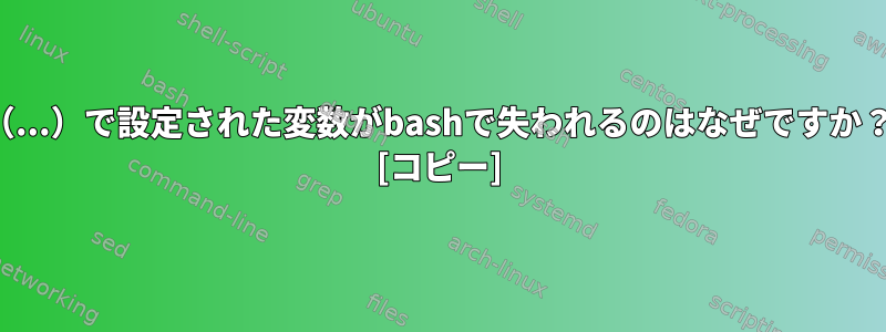 （...）で設定された変数がbashで失われるのはなぜですか？ [コピー]