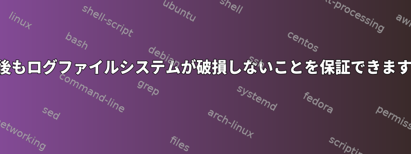 停電後もログファイルシステムが破損しないことを保証できますか？