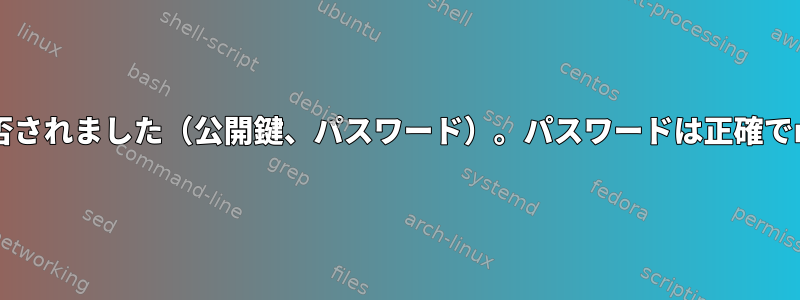 SSH接続を確立できません。権限が拒否されました（公開鍵、パスワード）。パスワードは正確でmobaextermにログインできますが、