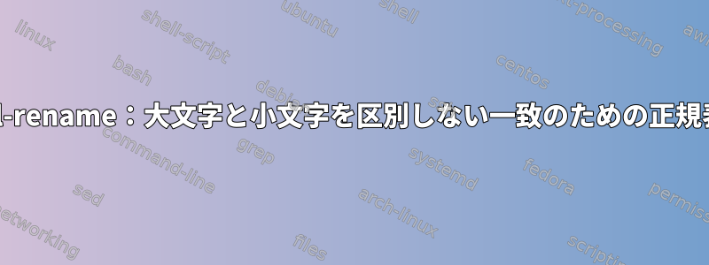 Perl-rename：大文字と小文字を区別しない一致のための正規表現