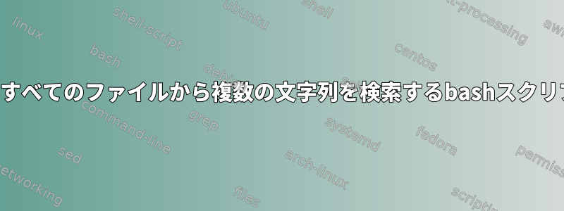 現在のディレクトリ内のすべてのファイルから複数の文字列を検索するbashスクリプトを作成する方法は？