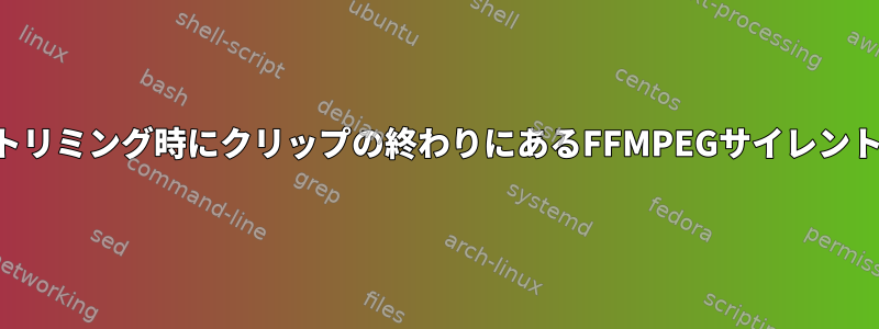 トリミング時にクリップの終わりにあるFFMPEGサイレント