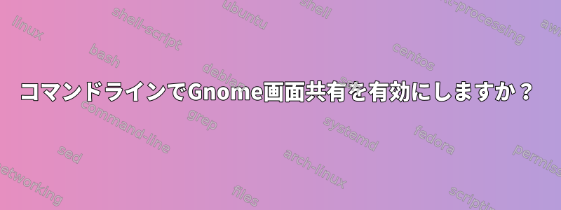 コマンドラインでGnome画面共有を有効にしますか？