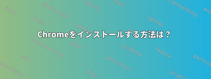 Chromeをインストールする方法は？