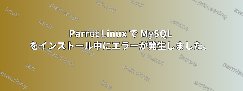 Parrot Linux で MySQL をインストール中にエラーが発生しました。