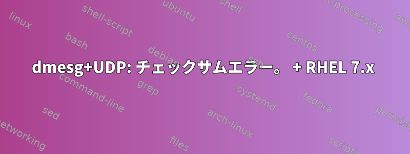 dmesg+UDP: チェックサムエラー。 + RHEL 7.x