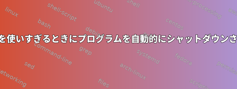 LinuxがRAMを使いすぎるときにプログラムを自動的にシャットダウンさせる方法は？