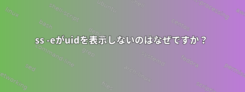 ss -eがuidを表示しないのはなぜですか？