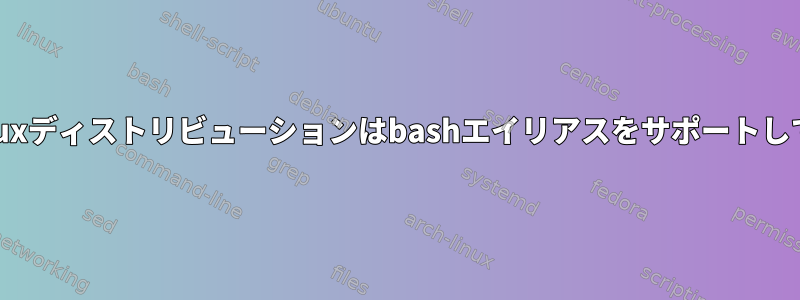 すべてのLinuxディストリビューションはbashエイリアスをサポートしていますか？