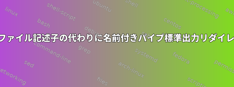 数値ファイル記述子の代わりに名前付きパイプ標準出力リダイレクト