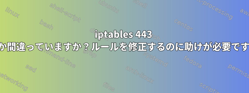 iptables 443 何か間違っていますか？ルールを修正するのに助けが必要です。