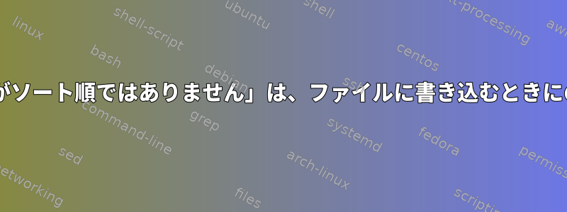 「結合：ファイル2がソート順ではありません」は、ファイルに書き込むときにのみ表示されます。