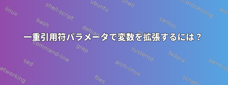 一重引用符パラメータで変数を拡張するには？