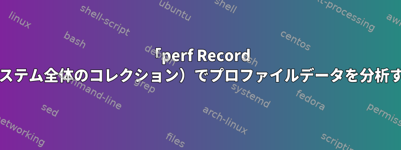 「perf Record --a」（システム全体のコレクション）でプロファイルデータを分析するには？