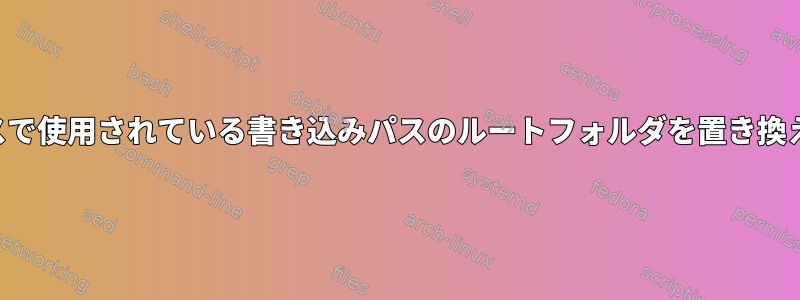 プロセスで使用されている書き込みパスのルートフォルダを置き換えます。