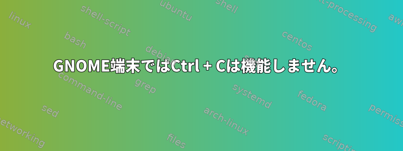 GNOME端末ではCtrl + Cは機能しません。